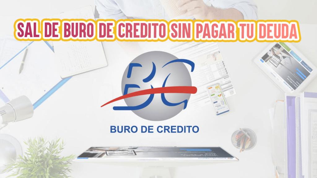 Buró de Crédito: ¿Cómo Salir y Limpiar tu Historial Crediticio sin Pagar tu Deuda?